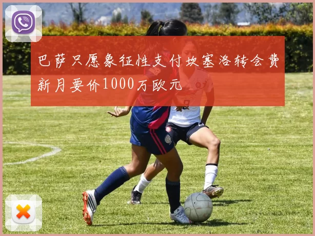 巴萨只愿象征性支付坎塞洛转会费新月要价1000万欧元
