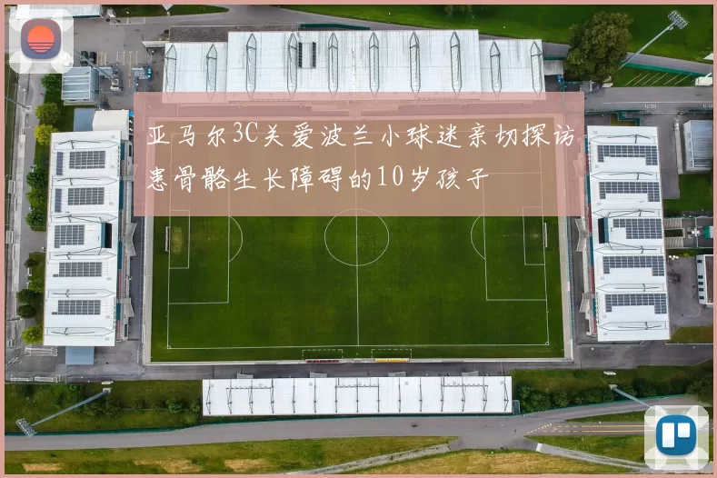 亚马尔3C关爱波兰小球迷亲切探访患骨骼生长障碍的10岁孩子