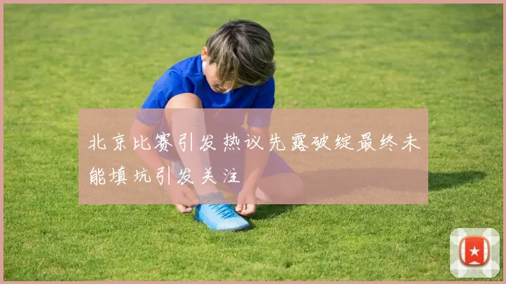 北京比赛引发热议先露破绽最终未能填坑引发关注