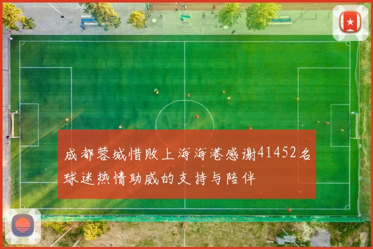 成都蓉城惜败上海海港感谢41452名球迷热情助威的支持与陪伴